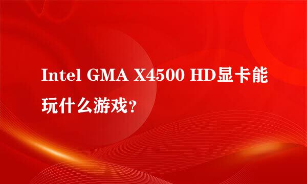 Intel GMA X4500 HD显卡能玩什么游戏？