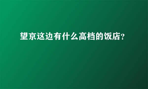 望京这边有什么高档的饭店？