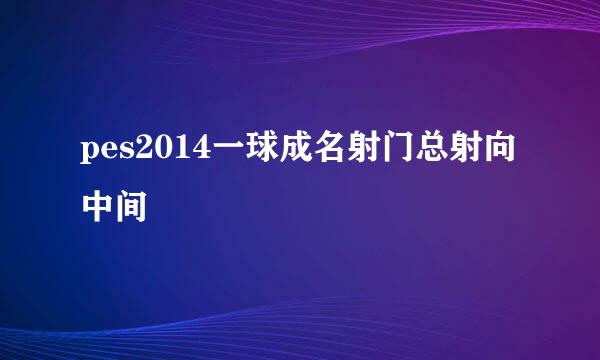 pes2014一球成名射门总射向中间