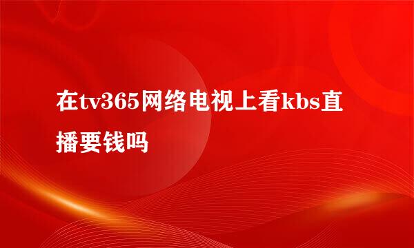 在tv365网络电视上看kbs直播要钱吗