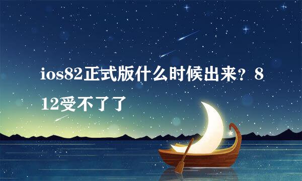 ios82正式版什么时候出来？812受不了了