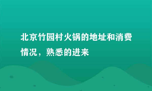 北京竹园村火锅的地址和消费情况，熟悉的进来