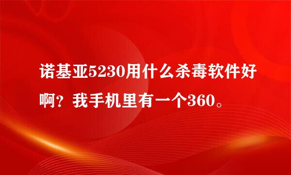 诺基亚5230用什么杀毒软件好啊？我手机里有一个360。