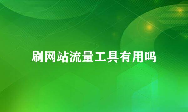 刷网站流量工具有用吗