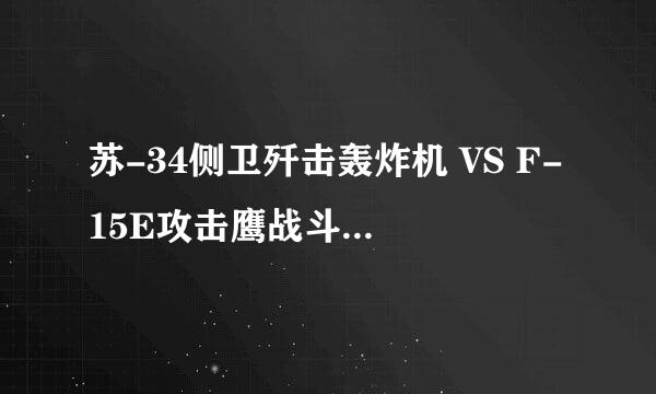 苏-34侧卫歼击轰炸机 VS F-15E攻击鹰战斗轰炸机 哪个综合战斗力更强