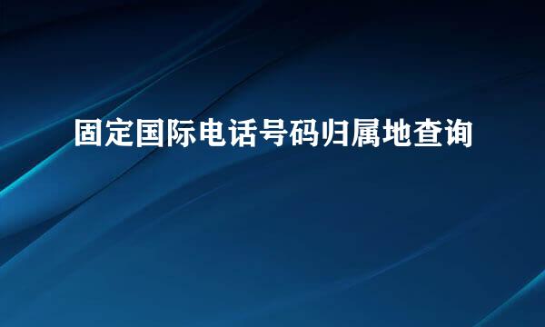 固定国际电话号码归属地查询