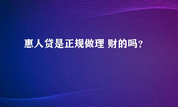 惠人贷是正规做理 财的吗？