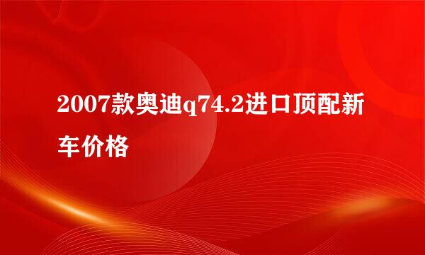 2007款奥迪q74.2进口顶配新车价格