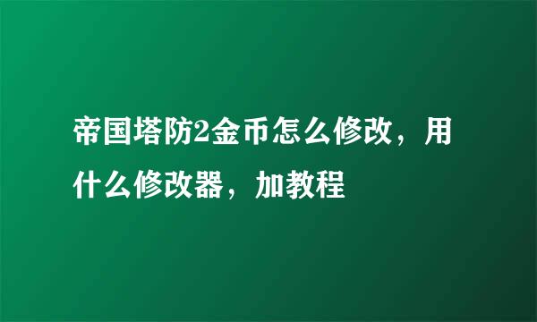 帝国塔防2金币怎么修改，用什么修改器，加教程