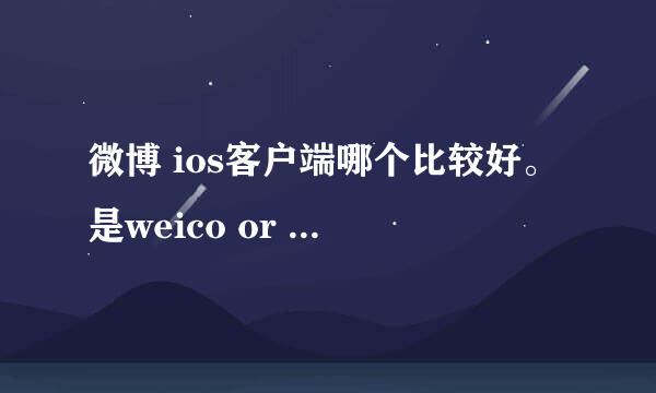 微博 ios客户端哪个比较好。是weico or weico pro or新浪微博