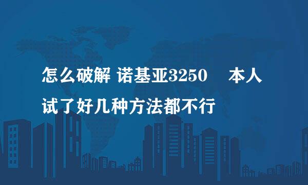 怎么破解 诺基亚3250    本人试了好几种方法都不行