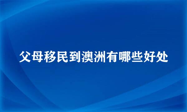 父母移民到澳洲有哪些好处