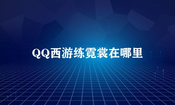 QQ西游练霓裳在哪里