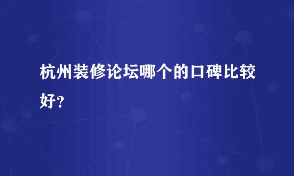 杭州装修论坛哪个的口碑比较好？