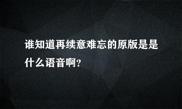 谁知道再续意难忘的原版是是什么语音啊？