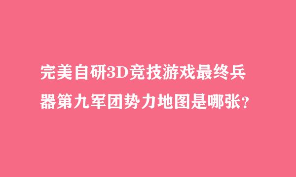 完美自研3D竞技游戏最终兵器第九军团势力地图是哪张？