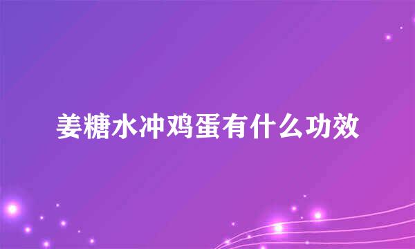 姜糖水冲鸡蛋有什么功效