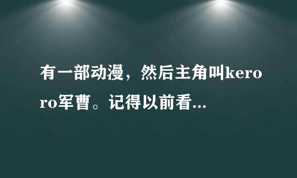 有一部动漫，然后主角叫keroro军曹。记得以前看过一个剧场版，不记得名字了，就是他们一起到海底去