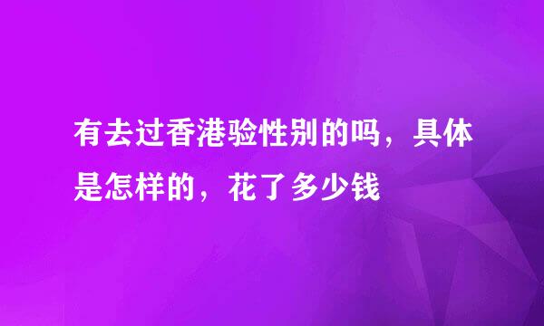 有去过香港验性别的吗，具体是怎样的，花了多少钱