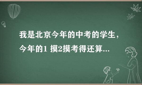 我是北京今年的中考的学生，今年的1 摸2摸考得还算可以，但是中考考得一败涂地。我不知道自己是怎么错的，