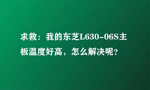 求救：我的东芝L630-06S主板温度好高，怎么解决呢？