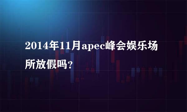 2014年11月apec峰会娱乐场所放假吗？