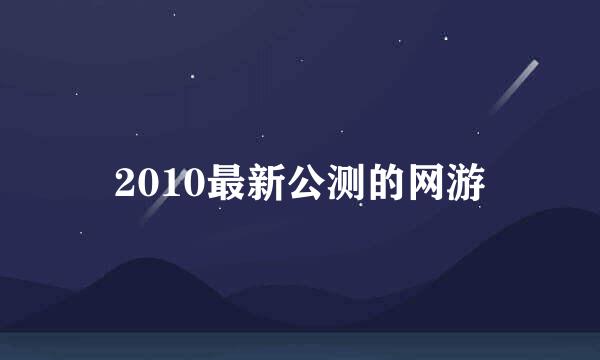 2010最新公测的网游