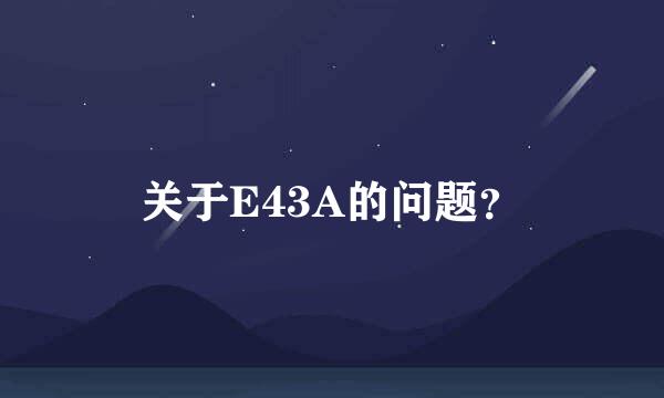 关于E43A的问题？