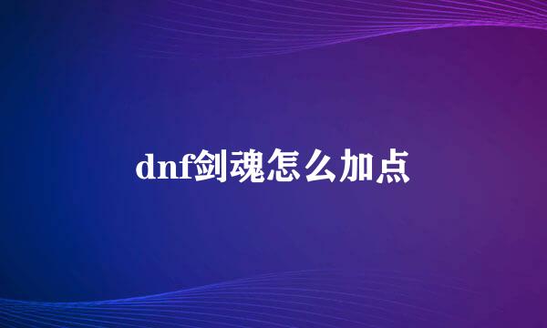 dnf剑魂怎么加点