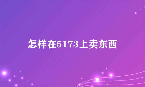 怎样在5173上卖东西