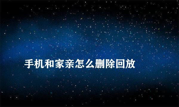 
手机和家亲怎么删除回放
