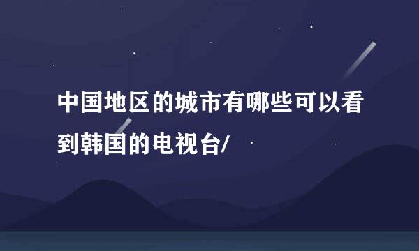 中国地区的城市有哪些可以看到韩国的电视台/