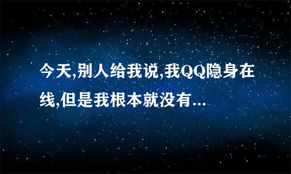 今天,别人给我说,我QQ隐身在线,但是我根本就没有开QQ,