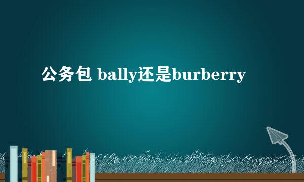 公务包 bally还是burberry