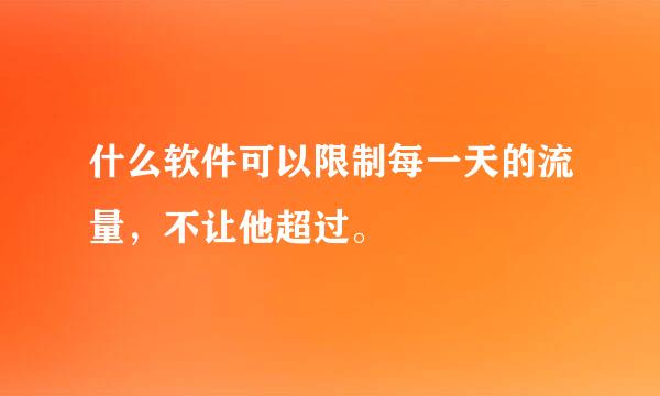 什么软件可以限制每一天的流量，不让他超过。