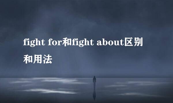 fight for和fight about区别和用法