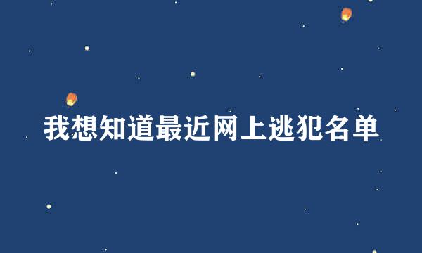 我想知道最近网上逃犯名单