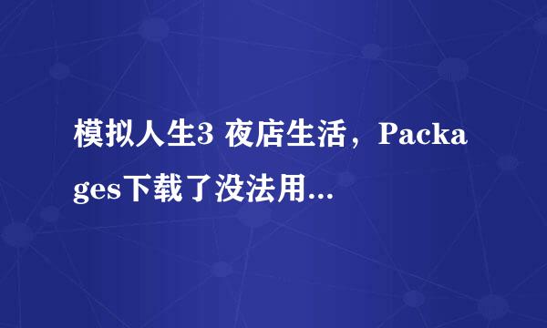 模拟人生3 夜店生活，Packages下载了没法用，为什么~~~？