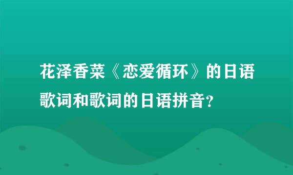 花泽香菜《恋爱循环》的日语歌词和歌词的日语拼音？