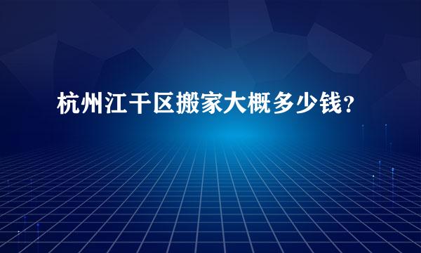 杭州江干区搬家大概多少钱？