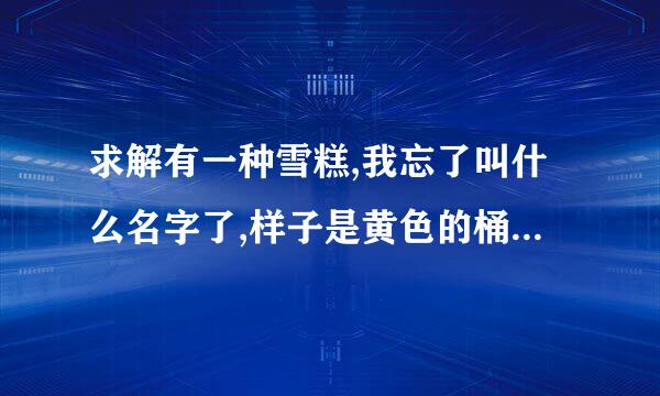 求解有一种雪糕,我忘了叫什么名字了,样子是黄色的桶中间是白色的奶油!