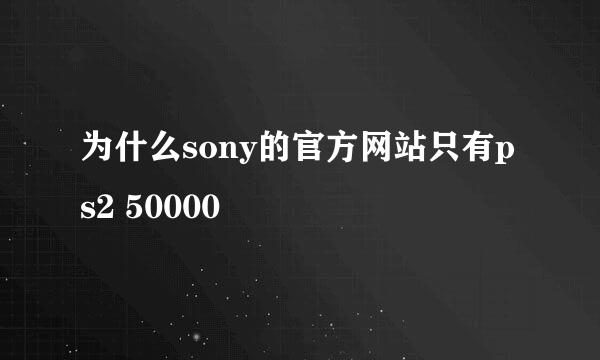 为什么sony的官方网站只有ps2 50000