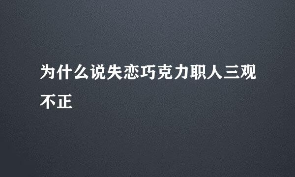 为什么说失恋巧克力职人三观不正