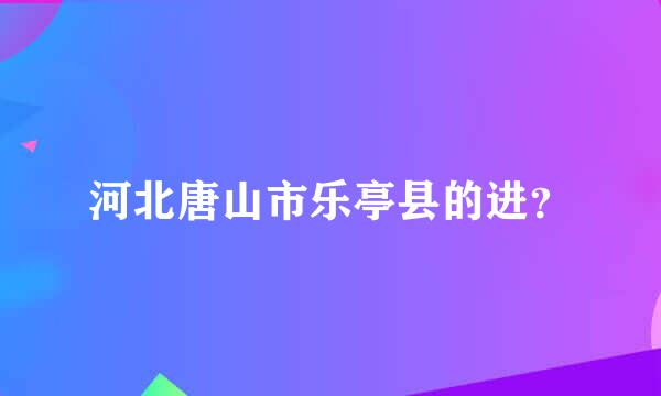 河北唐山市乐亭县的进？