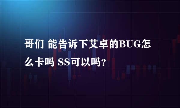 哥们 能告诉下艾卓的BUG怎么卡吗 SS可以吗？