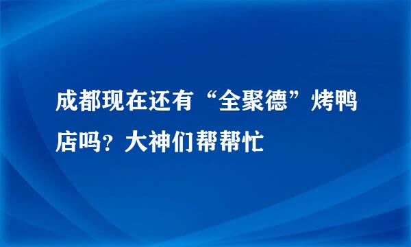 成都现在还有“全聚德”烤鸭店吗？大神们帮帮忙