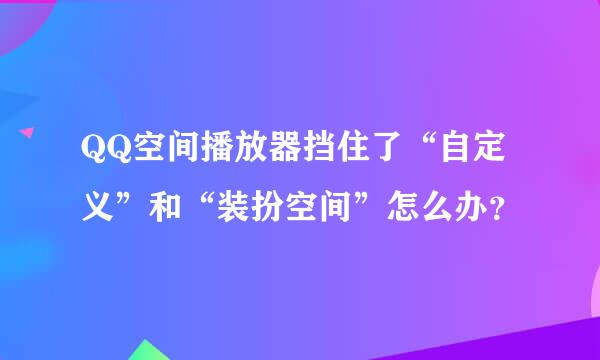 QQ空间播放器挡住了“自定义”和“装扮空间”怎么办？