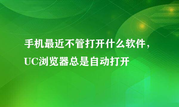 手机最近不管打开什么软件，UC浏览器总是自动打开