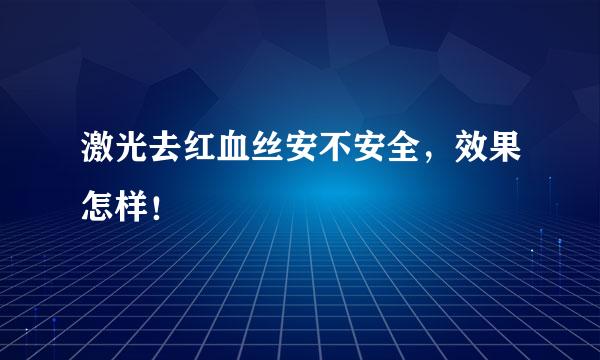 激光去红血丝安不安全，效果怎样！