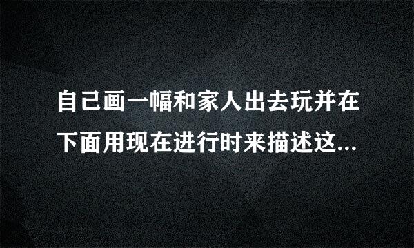 自己画一幅和家人出去玩并在下面用现在进行时来描述这幅画不少于五句话